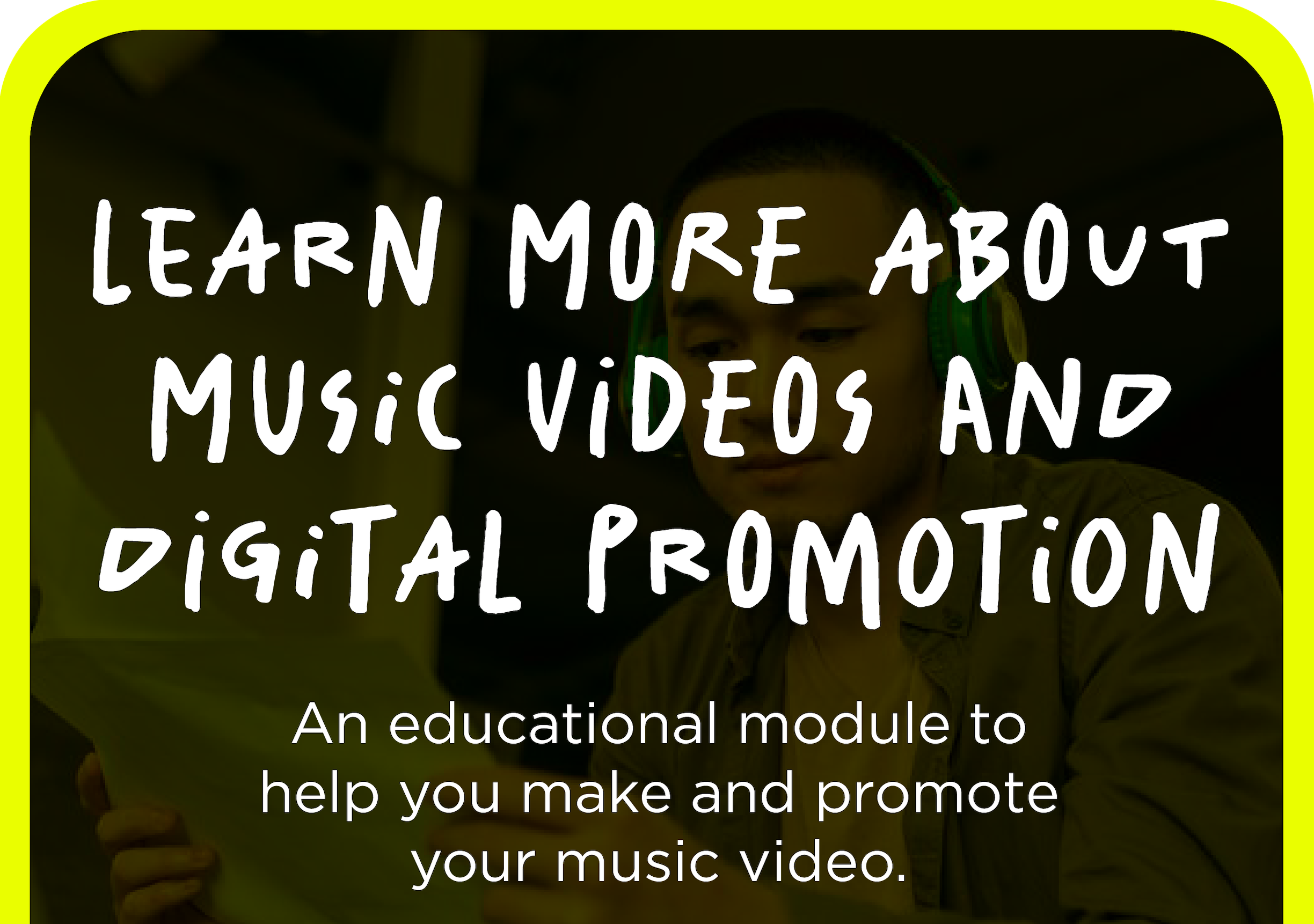 Learn more about music videos and digital promotion — an educational module to help you make and promote your music video.